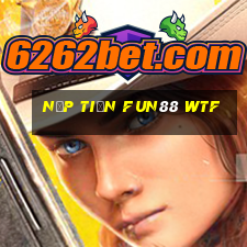 nạp tiền fun88 wtf