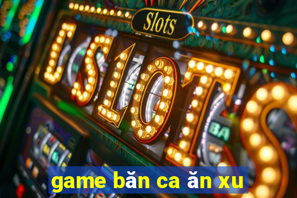 game băn ca ăn xu