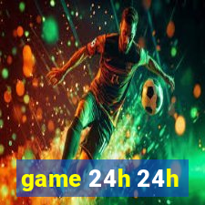 game 24h 24h