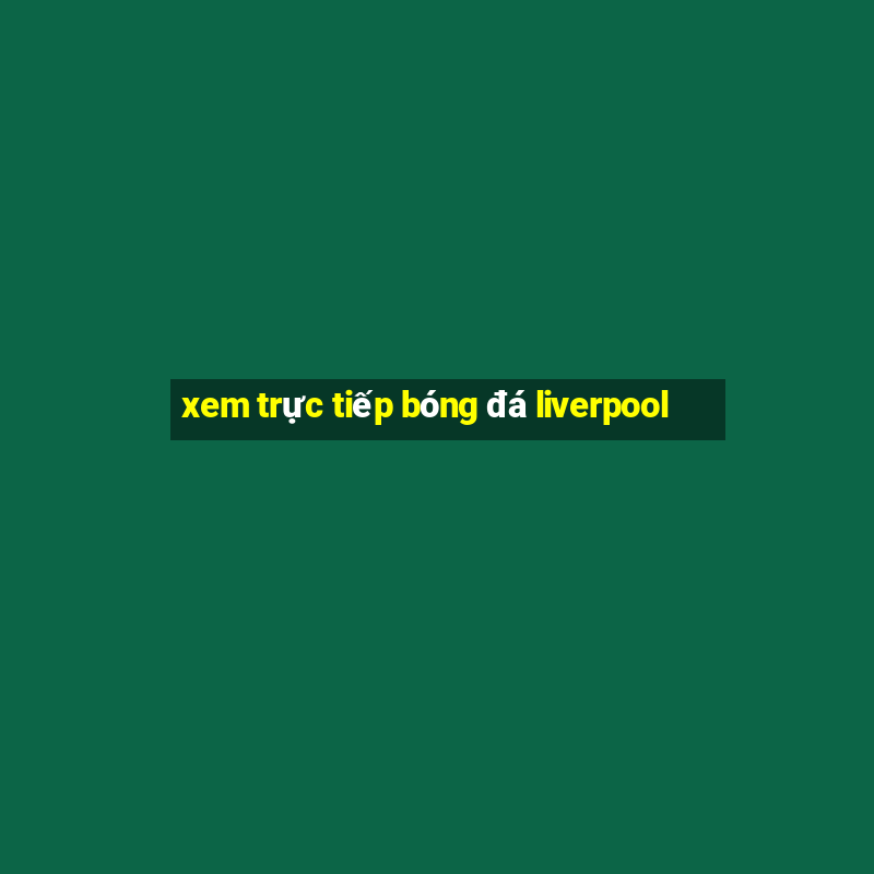 xem trực tiếp bóng đá liverpool