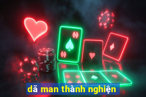 dã man thành nghiện