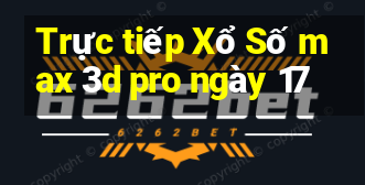 Trực tiếp Xổ Số max 3d pro ngày 17