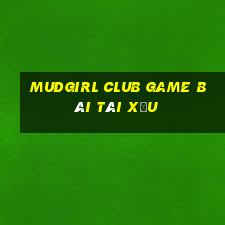 Mudgirl Club Game Bài Tài Xỉu