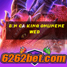 Bắn cá King onlinene wed