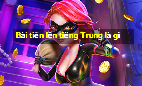 Bài tiến lên tiếng Trung là gì