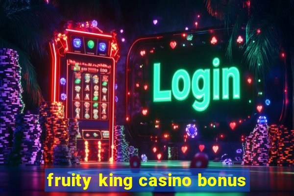 fruity king casino bonus