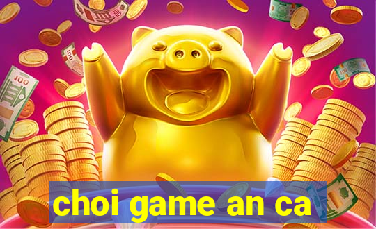 choi game an ca