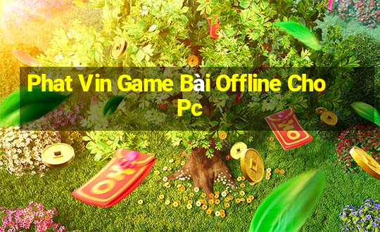 Phat Vin Game Bài Offline Cho Pc