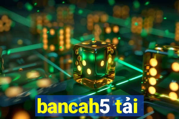 bancah5 tải