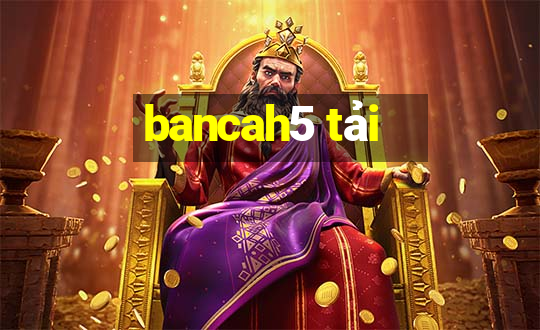 bancah5 tải