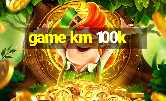 game km 100k