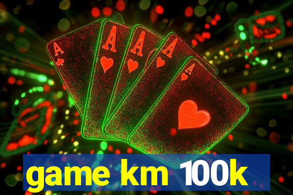 game km 100k