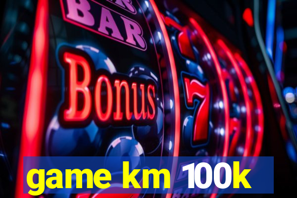 game km 100k