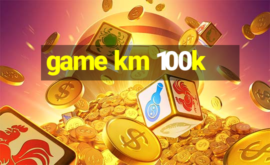 game km 100k