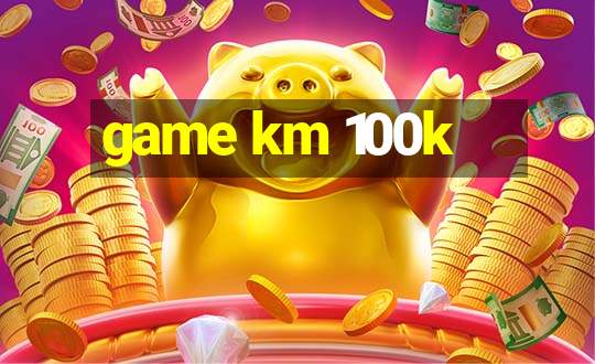 game km 100k