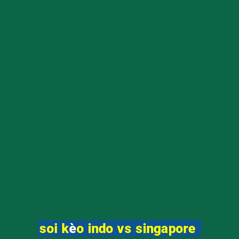 soi kèo indo vs singapore