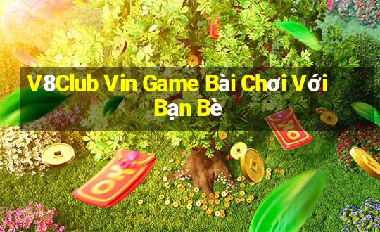 V8Club Vin Game Bài Chơi Với Bạn Bè