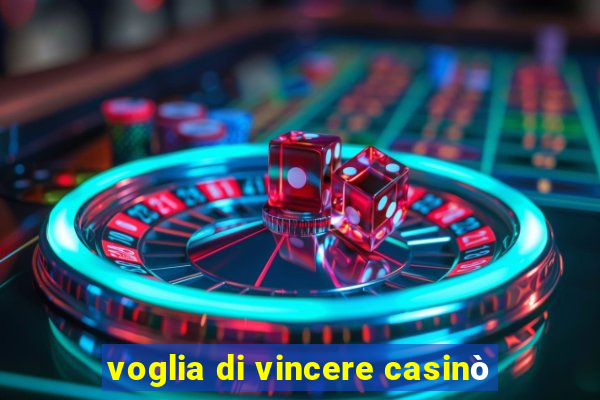 voglia di vincere casinò