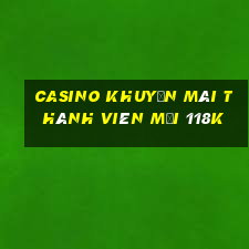 Casino khuyến mãi thành viên mới 118k