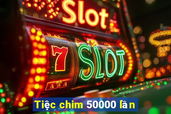 Tiệc chim 50000 lần