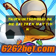 Thuthuatsongbai Game Bài Trên Máy Tính