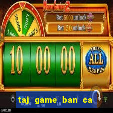 taj game ban ca an xu