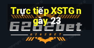 Trực tiếp XSTG ngày 23