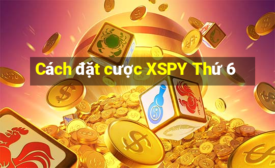 Cách đặt cược XSPY Thứ 6