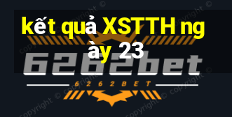 kết quả XSTTH ngày 23