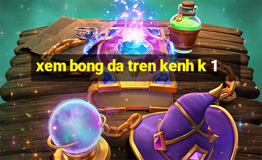 xem bong da tren kenh k 1