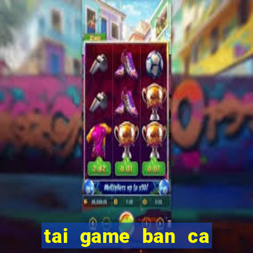 tai game ban ca tien mien phi