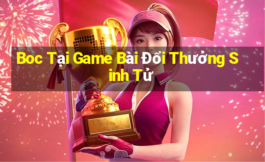 Boc Tại Game Bài Đổi Thưởng Sinh Tử