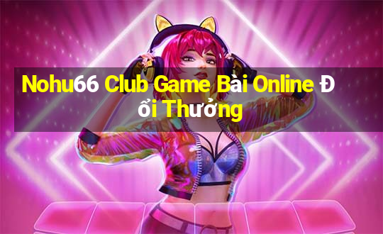 Nohu66 Club Game Bài Online Đổi Thưởng