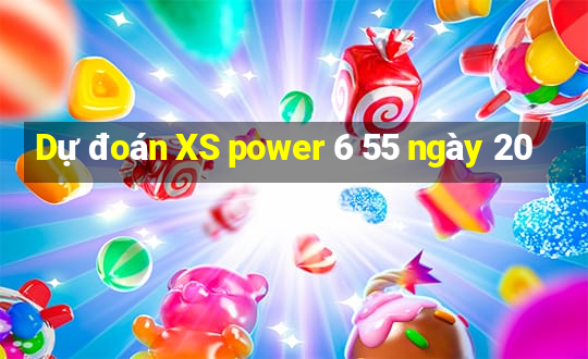 Dự đoán XS power 6 55 ngày 20