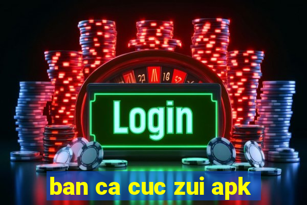 ban ca cuc zui apk