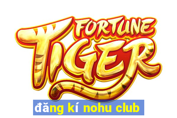 đăng kí nohu club