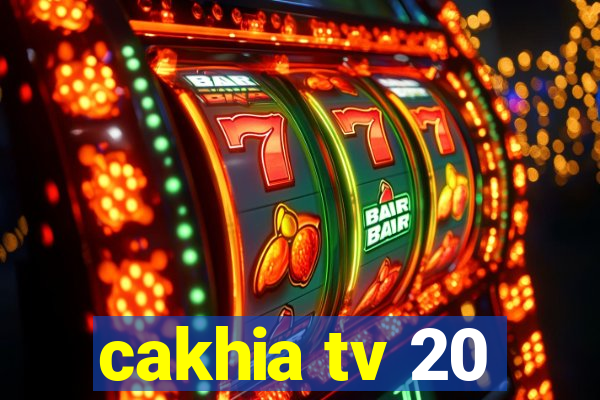 cakhia tv 20