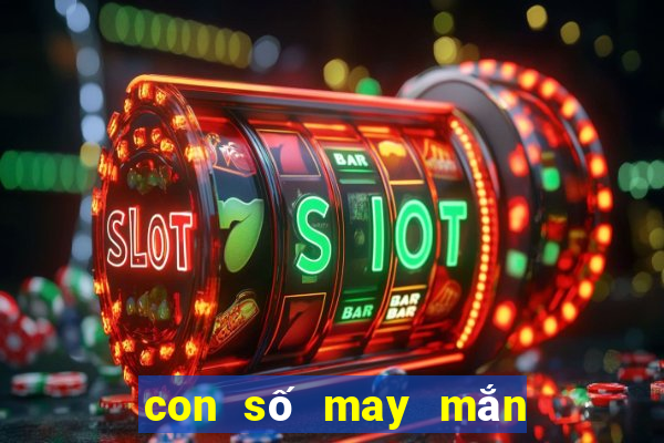 con số may mắn nhất hôm nay