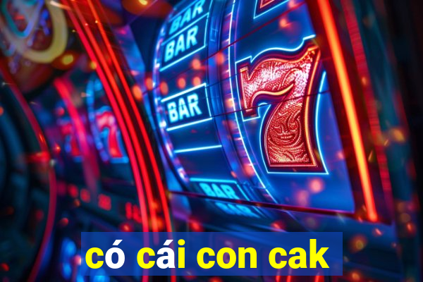 có cái con cak