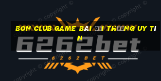 Bon Club Game Bài Đổi Thưởng Uy Tín