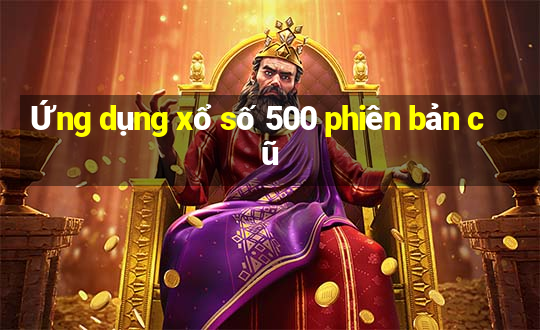 Ứng dụng xổ số 500 phiên bản cũ