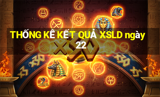 THỐNG KÊ KẾT QUẢ XSLD ngày 22