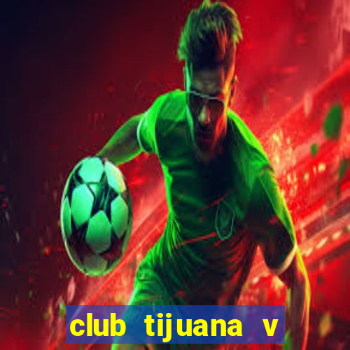 club tijuana v cruz azul