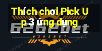 Thích chơi Pick Up 3 ứng dụng