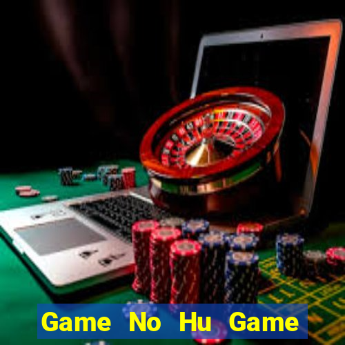 Game No Hu Game Bài Ăn Tiền Uy Tín