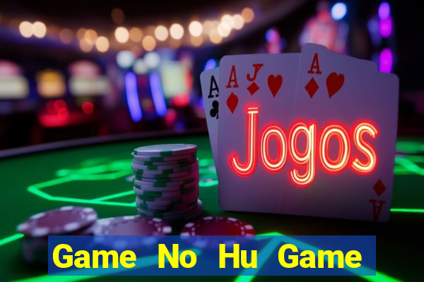 Game No Hu Game Bài Ăn Tiền Uy Tín