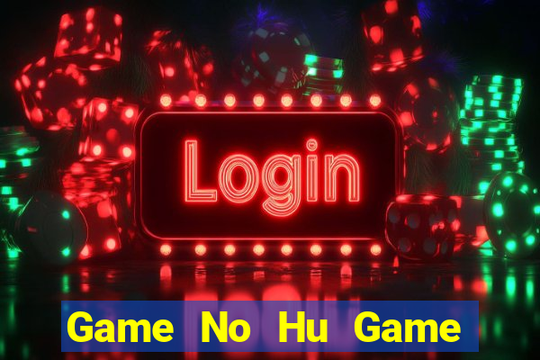 Game No Hu Game Bài Ăn Tiền Uy Tín