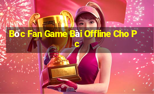 Bốc Fan Game Bài Offline Cho Pc