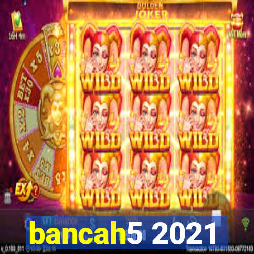 bancah5 2021