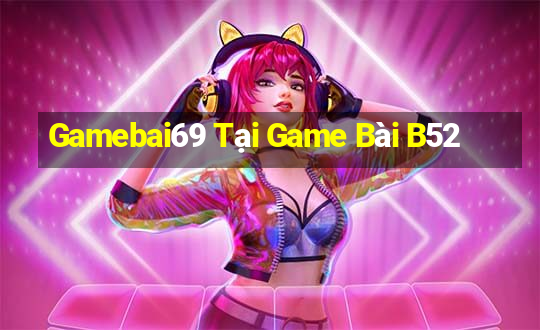 Gamebai69 Tại Game Bài B52